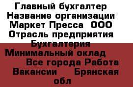 Главный бухгалтер › Название организации ­ Маркет-Пресса, ООО › Отрасль предприятия ­ Бухгалтерия › Минимальный оклад ­ 35 000 - Все города Работа » Вакансии   . Брянская обл.